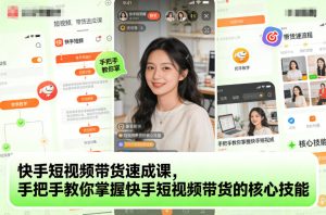 快手短视频带货速成课，手把手教你掌握快手短视频带货的核心技能-16888副业资讯