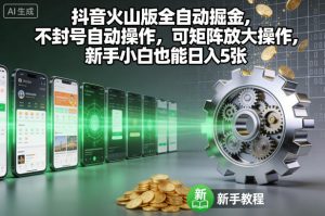 抖音火山版全自动掘金,不封号自动操作,可矩阵放大操作,新手小白也能日入5张【揭秘】-16888副业资讯