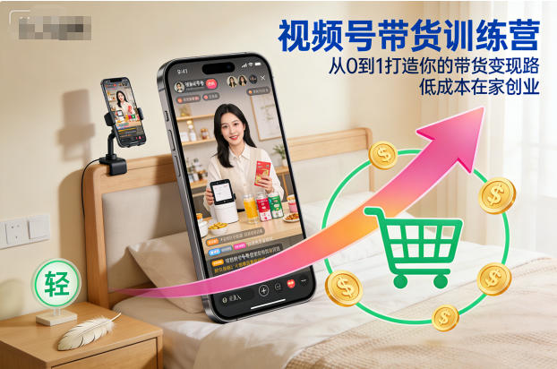 视频号带货训练营，从0到1打造你的带货变现路，低成本在家创业-16888副业资讯