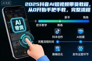 2025抖音AI短视频带货教程，从0开始手把手教，完整流程-16888副业资讯