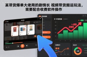 某带货爆单大佬用的剧情长视频带货搬运玩法，需要配合收费软件操作-16888副业资讯