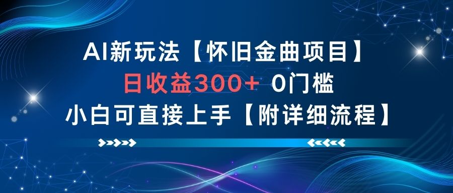 AI新玩法，怀旧金曲项目，日收益3张+，0门槛小白可直接上手【附详细流程】-16888副业资讯
