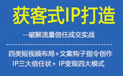 获客型IP打造，破解流量信任成，四类短视频布局+文案钩子指令创作IP三大信任状+IP变现四大模式-16888副业资讯