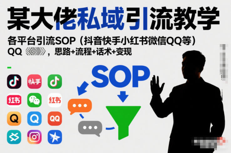某大佬私域引流教学，各平台引流SOP（抖音快手小红书微信QQ等），思路+流程+话术+变现-16888副业资讯