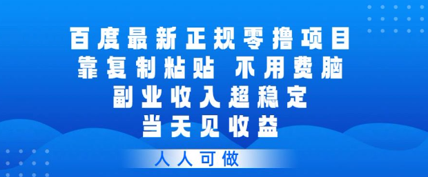 百度最新正规零撸项目，靠复制粘贴，不用费脑，副业收入超稳定，当天见收益，人人可做【揭秘】-16888副业资讯