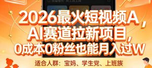2026最火短视频AI赛道拉新项目，0成本0粉丝也能月入过1W【揭秘】-16888副业资讯