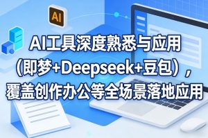 AI工具深度熟悉与应用（即梦+Deepseek+豆包），覆盖创作办公等全场景落地应用-16888副业资讯