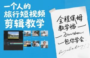 一个人的旅行短视频剪辑教学，全程保姆级教学包你学会-16888副业资讯