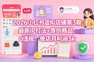 2026小红书虚拟店铺第3期，最新IP打法+原创商品，0违规，单店月利润3k+-16888副业资讯