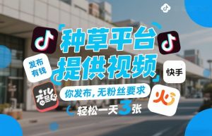 种草平台提供视频，你发布，无粉丝要求，发布就有钱，轻松一天3张+【揭秘】-16888副业资讯