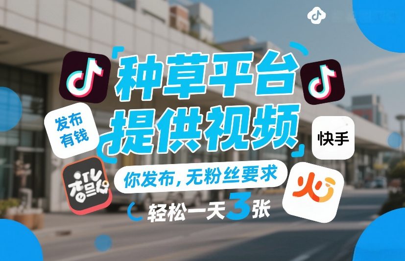 种草平台提供视频，你发布，无粉丝要求，发布就有钱，轻松一天3张+【揭秘】-16888副业资讯