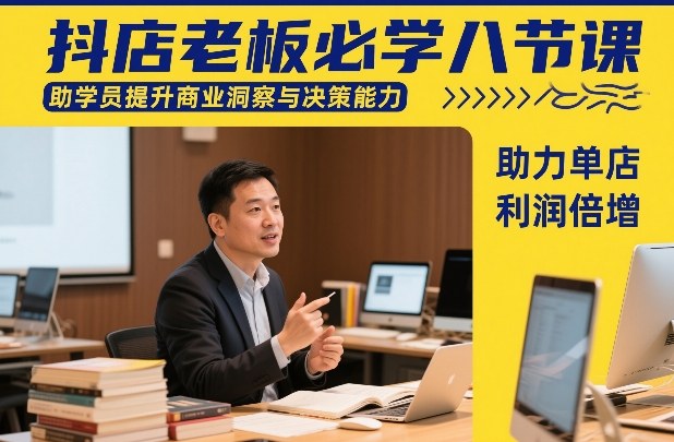 抖店老板必学八节课，助学员提升商业洞察与决策能力，助力单店利润倍增-16888副业资讯