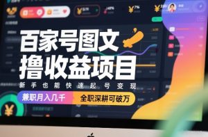百家号图文撸收益项目，新手也能快速起号变现，兼职月入几千，全职深耕可破万-16888副业资讯