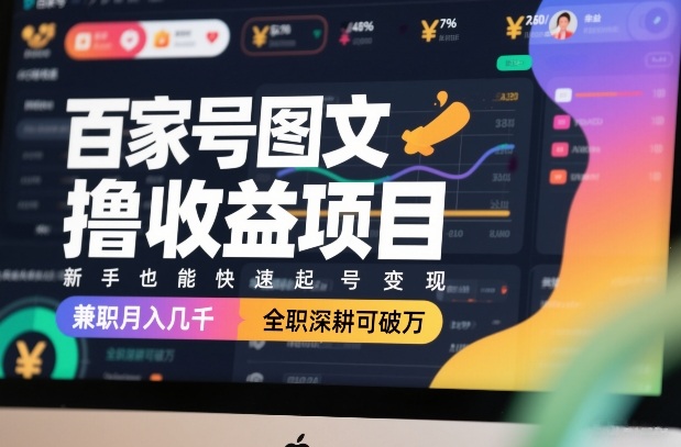 百家号图文撸收益项目，新手也能快速起号变现，兼职月入几千，全职深耕可破万-16888副业资讯