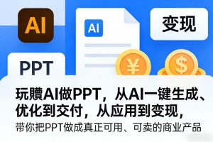 玩賺AI做PPT，从AI一键生成、优化到交付，从应用到变现，带你把PPT做成真正可用、可卖的商业产品-16888副业资讯