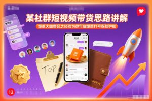 某社群短视频带货思路讲解，爆单大咖整合之经验为你年底爆单打号保驾护航-16888副业资讯