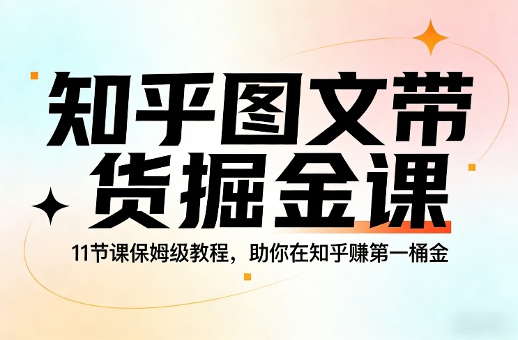 知乎图文带货掘金课，11节课保姆级教程，助你在知乎賺第一桶金-16888副业资讯