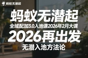 蚂蚁无潜不起全域配抖加3.0入池课2026年2月大课，​2026再出发，无潜入池方法论-16888副业资讯