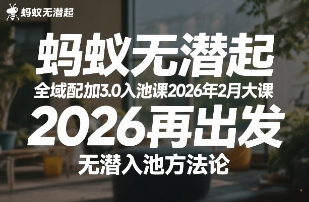 蚂蚁无潜不起全域配抖加3.0入池课2026年2月大课，​2026再出发，无潜入池方法论-16888副业资讯