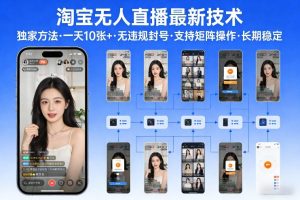 淘宝无人直播【最新技术】，独家方法，一天搞10张+，无违规封号，支持矩阵操作，长期稳定【内部揭秘】-16888副业资讯