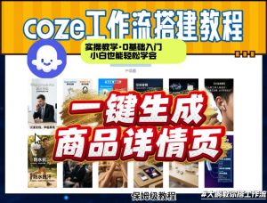 coze扣子智能体一键生成商品详情页，实操教学，0基础入门小白也能轻松学会-16888副业资讯