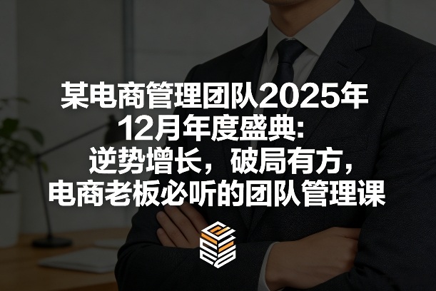 某电商管理团队2025年12月年度盛典：逆势增长，破局有方，电商老板必听的团队管理课-16888副业资讯