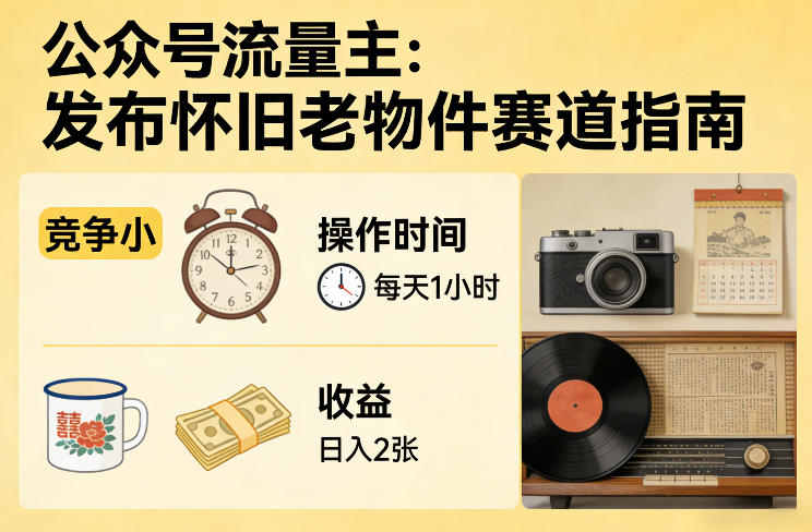 公众号流量主之发布怀旧老物件赛道，竞争小，每天操作1小时，日入2张-16888副业资讯