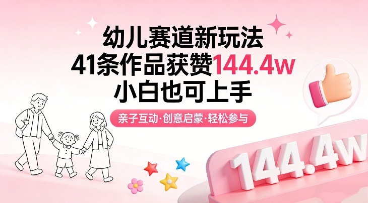 幼儿赛道新玩法，41条作品获赞144.4w，小白也可上手-16888副业资讯