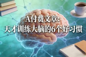 付费文章：天才训练大脑的6个好习惯-16888副业资讯
