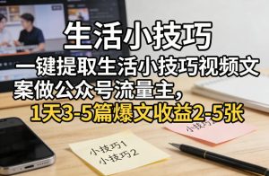 一键提取生活小技巧视频文案做公众号流量主，1天3-5篇爆文收益2-5张-16888副业资讯