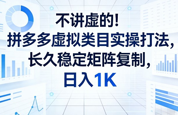 不讲虚的！拼多多虚拟类目实操打法，长久稳定矩阵复制，日入1K【揭秘】-16888副业资讯