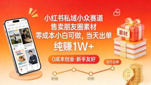 小红书私域小众赛道，售卖朋友圈素材，零成本小白可做，当天出单，月入1W+-16888副业资讯