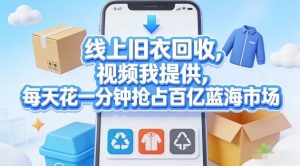 线上旧衣回收,视频我提供,每天花一分钟抢占百亿蓝海市场【揭秘】-16888副业资讯