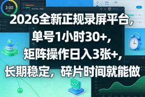 2026全新正规录屏平台，单号1小时30+，矩阵操作日入3张+，长期稳定，碎片时间就能做【揭秘】-16888副业资讯
