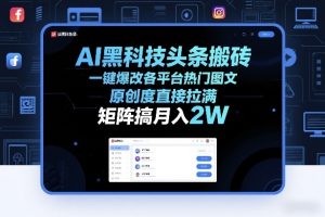 AI黑科技头条搬砖，一键爆改各平台热门图文，原创度直接拉满，矩阵搞月入2W+【揭秘】-16888副业资讯