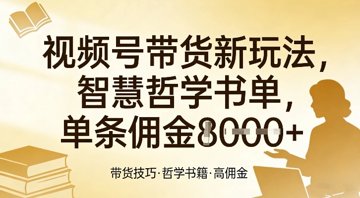视频号带货新玩法，智慧哲学书单，单条佣金1k+-16888副业资讯