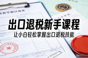 出口退税新手课程，让小白轻松掌握出口退税技能-16888副业资讯