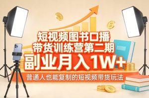 短视频图书口播带货训练营第二期，副业月入1W＋，普通人也能复制的短视频带货玩法（更新）-16888副业资讯