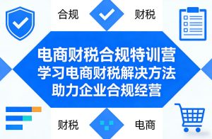 电商财税合规特训营，学习电商财税解决方法，助力企业合规经营-16888副业资讯