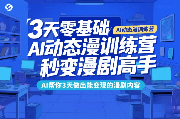 3天零基础AI动态漫训练营，秒变漫剧高手，AI帮你3天做出能变现的漫剧内容-16888副业资讯