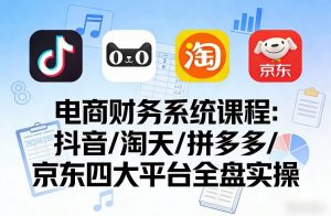 电商财务系统课程，覆盖抖音、淘天、拼多多、京东四大主流平台的全盘实操-16888副业资讯