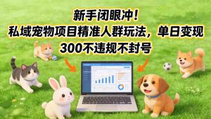 新手闭眼冲！私域宠物项目精准人群玩法，单日变现3张不违规不封号-16888副业资讯