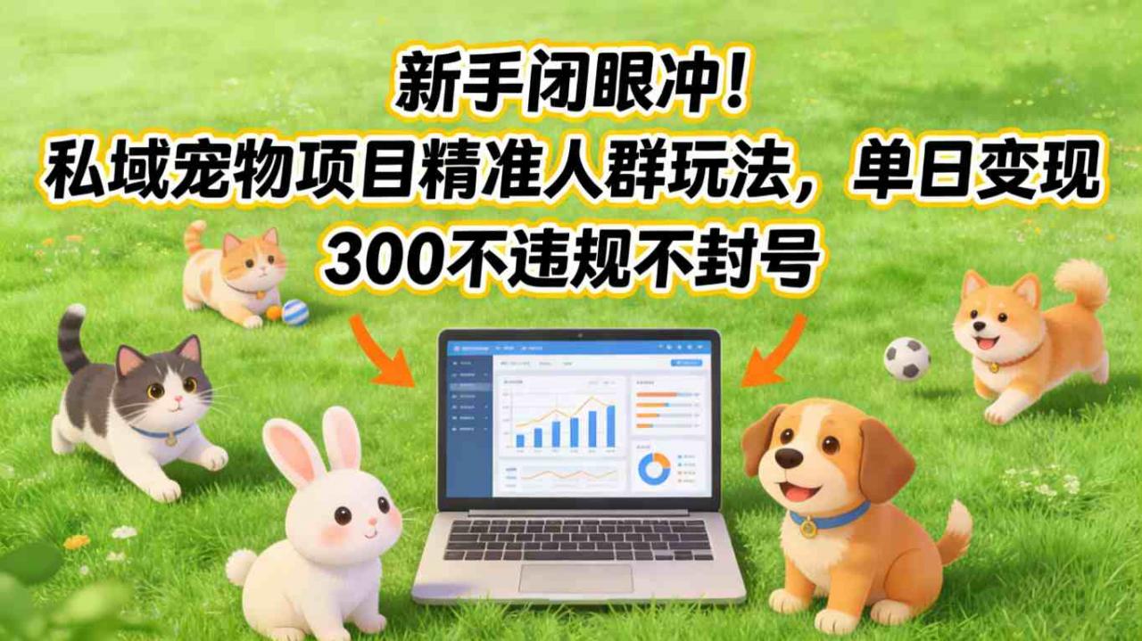 新手闭眼冲！私域宠物项目精准人群玩法，单日变现3张不违规不封号-16888副业资讯