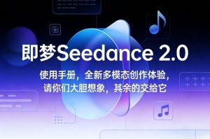 即梦Seedance 2.0使用手册，全新多模态创作体验，请你们大胆想象，其余的交给它-16888副业资讯