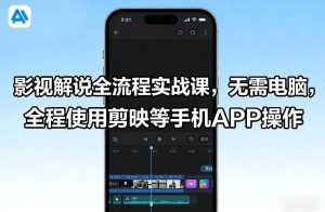 影视解说全流程实战课，无需电脑，全程使用剪映等手机APP操作-16888副业资讯