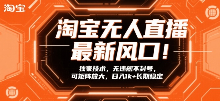 淘宝无人直播最新风口！独家技术，无违规不封号，可矩阵放大，日入1k+长期稳定【揭秘】-16888副业资讯