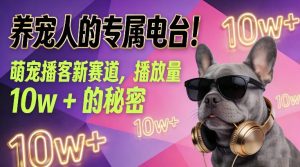 养宠人的专属电台！萌宠播客新赛道，播放量10w+的秘密-16888副业资讯