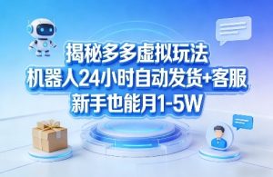 揭秘多多虚拟玩法，机器人24小时自动发货+客服，新手也能月1-5W！-16888副业资讯