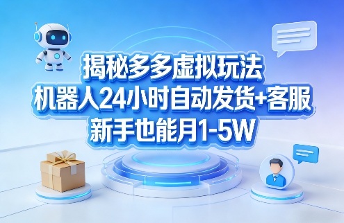 揭秘多多虚拟玩法，机器人24小时自动发货+客服，新手也能月1-5W！-16888副业资讯