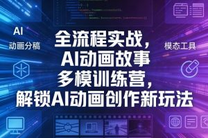 全流程实战，AI动画故事多模训练营，解锁AI动画创作新玩法-16888副业资讯